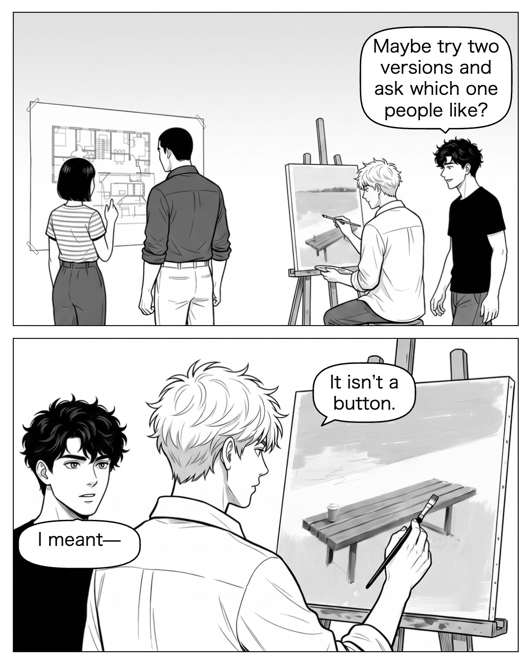 Nao joins Aya at the wall plan. Ren approaches Ritsu at the easel but stays outside the tool space. Ritsu’s brush stops before it reaches the board. Ren: Maybe try two versions and ask which one people like? Ritsu: It isn’t a button. Ren: I meant—